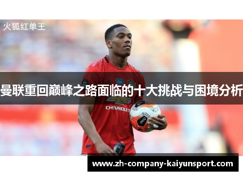 曼联重回巅峰之路面临的十大挑战与困境分析
