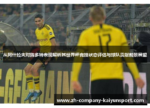 从阿什拉夫对阵多特表现解析其世界杯竞技状态评估与球队贡献前景展望