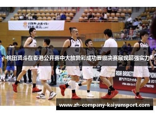 桃田贤斗在香港公开赛中大放异彩成功晋级决赛展现超强实力