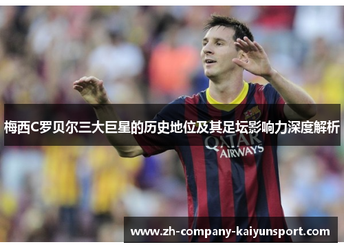 梅西C罗贝尔三大巨星的历史地位及其足坛影响力深度解析