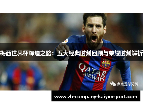 梅西世界杯辉煌之路：五大经典时刻回顾与荣耀时刻解析