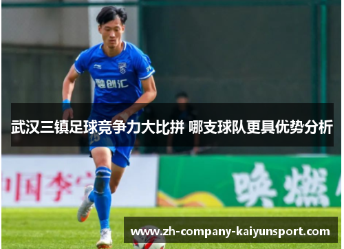 武汉三镇足球竞争力大比拼 哪支球队更具优势分析