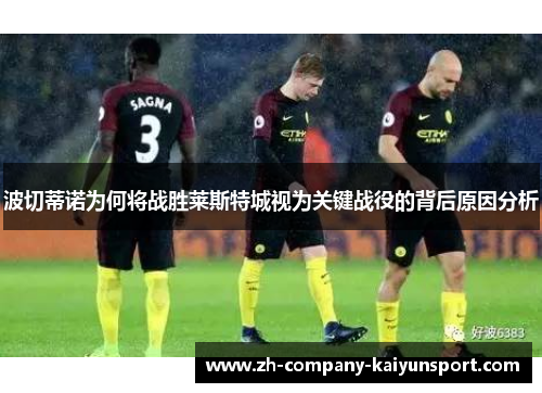 波切蒂诺为何将战胜莱斯特城视为关键战役的背后原因分析