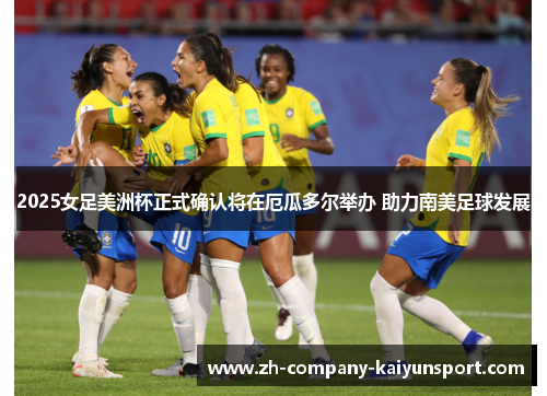 2025女足美洲杯正式确认将在厄瓜多尔举办 助力南美足球发展