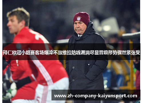 拜仁欧冠小组赛客场爆冷不敌维拉防线漏洞尽显晋级形势骤然紧张受