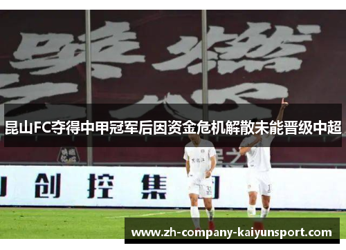 昆山FC夺得中甲冠军后因资金危机解散未能晋级中超