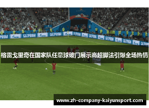 格雷戈里奇在国家队任意球破门展示高超脚法引爆全场热情