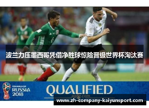 波兰力压墨西哥凭借净胜球惊险晋级世界杯淘汰赛