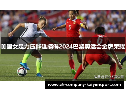 美国女足力压群雄摘得2024巴黎奥运会金牌荣耀