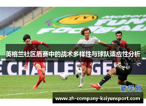 英格兰社区盾赛中的战术多样性与球队适应性分析 英格兰社区盾赛中的战术多样性与球队适应性分析