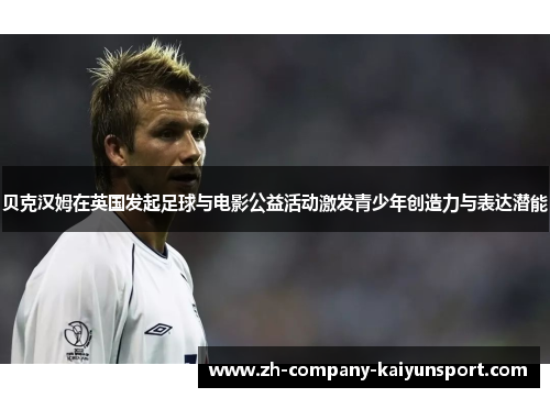 贝克汉姆在英国发起足球与电影公益活动激发青少年创造力与表达潜能