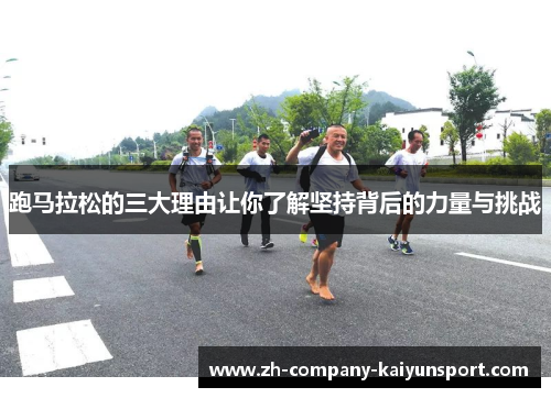 跑马拉松的三大理由让你了解坚持背后的力量与挑战 跑马拉松的三大理由让你了解坚持背后的力量与挑战