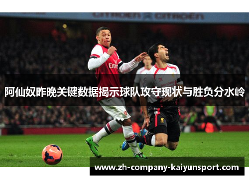 阿仙奴昨晚关键数据揭示球队攻守现状与胜负分水岭