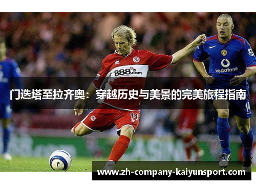 门迭塔至拉齐奥:穿越历史与美景的完美旅程指南 门迭塔至拉齐奥:穿越历史与美景的完美旅程指南
