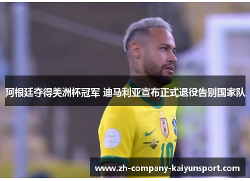 阿根廷夺得美洲杯冠军 迪马利亚宣布正式退役告别国家队