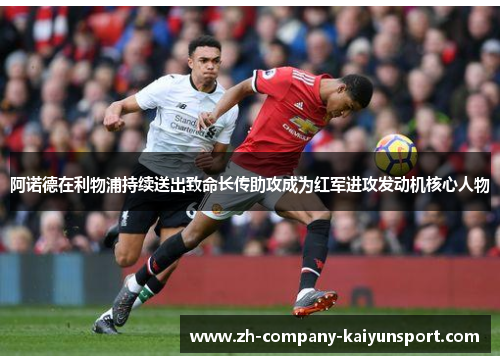 阿诺德在利物浦持续送出致命长传助攻成为红军进攻发动机核心人物