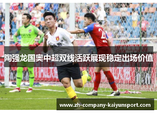 陶强龙国奥中超双线活跃展现稳定出场价值