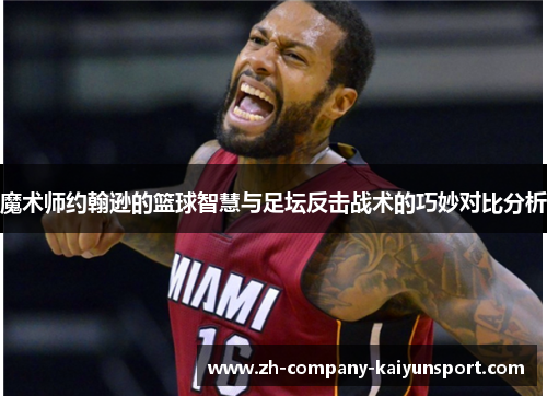 魔术师约翰逊的篮球智慧与足坛反击战术的巧妙对比分析