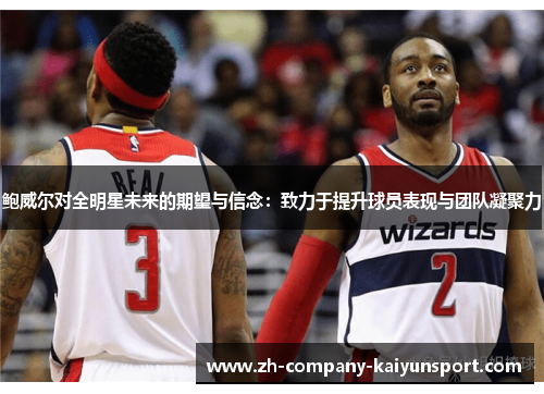 鲍威尔对全明星未来的期望与信念：致力于提升球员表现与团队凝聚力